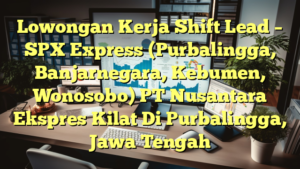 Lowongan Kerja Shift Lead – SPX Express (Purbalingga, Banjarnegara, Kebumen, Wonosobo) PT Nusantara Ekspres Kilat Di Purbalingga, Jawa Tengah